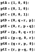 ptA = {1, 0, 0} ; ptB = {0, 1, 0} ; ptC = {0, 0, 1} ; ptD = {0, q + r, p} ; ptE = {0, r, p + q} ; ptF = {p, 0, q + r} ; ptG = {p + q, 0, r} ; ptH = {q + r, p, 0} ; ptI = {r, p + q, 0} ; 