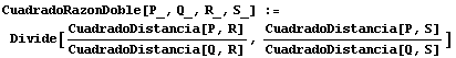 CuadradoRazonDoble[P_, Q_, R_, S_] := Divide[CuadradoDistancia[P, R]/CuadradoDistancia[Q, R], CuadradoDistancia[P, S]/CuadradoDistancia[Q, S]]