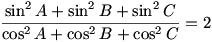  \frac{\sin^2 A + \sin^2 B + \sin^2 C}{\cos^2 A + \cos^2 B + \cos^2 C} = 2 